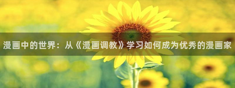 漫天堂漫画怎么下载：漫画中的世界：从《漫画调教》学习如何成为优秀的漫画家