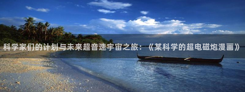 天堂漫画.：科学家们的计划与未来超音速宇宙之旅：《某科学的超电磁炮漫画》