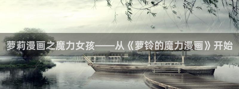 天堂漫画在线免费看：萝莉漫画之魔力女孩——从《萝铃的魔力漫画》开始