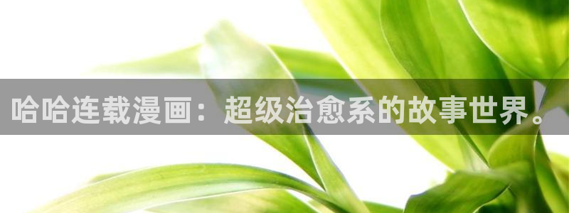异世界天堂漫画：哈哈连载漫画：超级治愈系的故事世界。