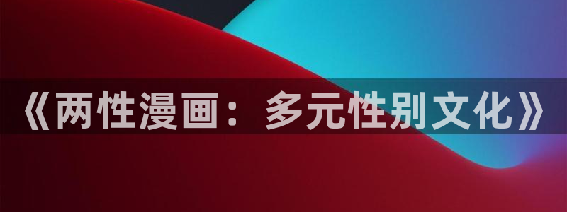 3d天堂漫画：《两性漫画：多元性别文化》