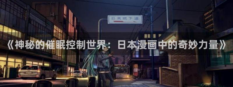 jm天堂漫画网页版：《神秘的催眠控制世界：日本漫画中的奇妙力量》
